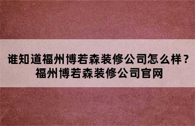 谁知道福州博若森装修公司怎么样？ 福州博若森装修公司官网